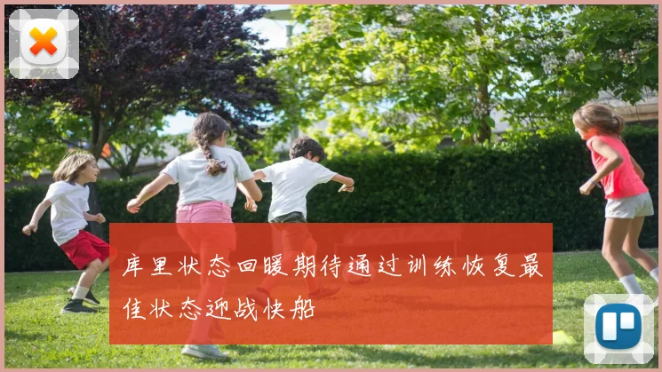 库里状态回暖期待通过训练恢复最佳状态迎战快船