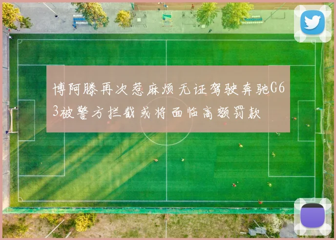 博阿滕再次惹麻烦无证驾驶奔驰G63被警方拦截或将面临高额罚款