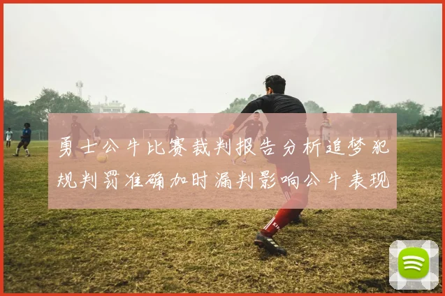 勇士公牛比赛裁判报告分析追梦犯规判罚准确加时漏判影响公牛表现