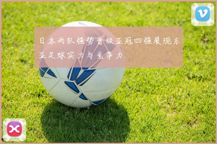 日本两队强势晋级亚冠四强展现东亚足球实力与竞争力