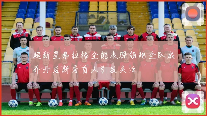 超新星弗拉格全能表现领跑全队成乔丹后新秀首人引发关注